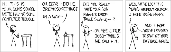 xkcd comic Exploits of a Mom: a school calls about a database problem after a mother names her son Robert'); DROP TABLE Students;--, referencing SQL injection